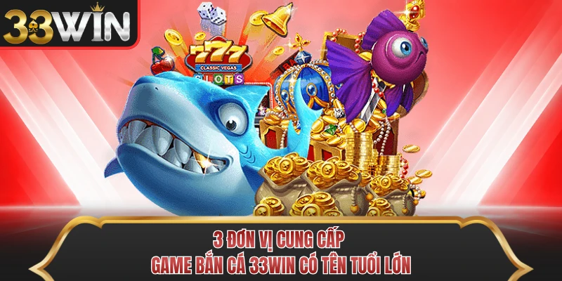 3 đơn vị cung cấp game bắn cá 33WIN có tên tuổi lớn