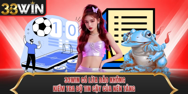 33WIN Có Lừa Đảo Không - Kiểm Tra Độ Tin Cậy Của Nền Tảng