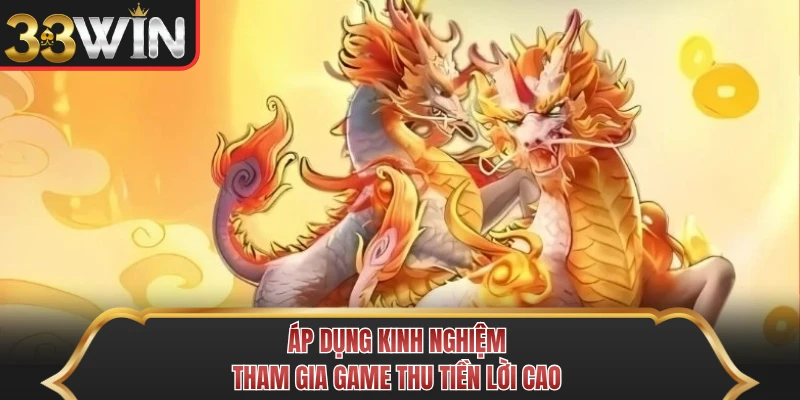 Áp dụng kinh nghiệm tham gia game thu tiền lời cao