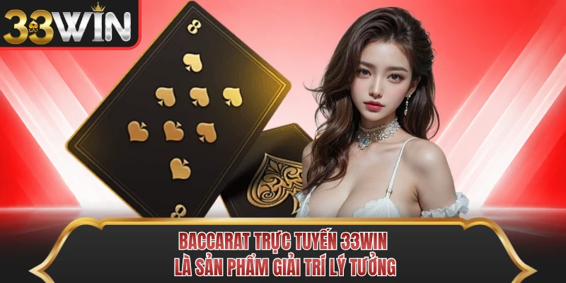 Baccarat trực tuyến 33WIN là sản phẩm giải trí lý tưởng