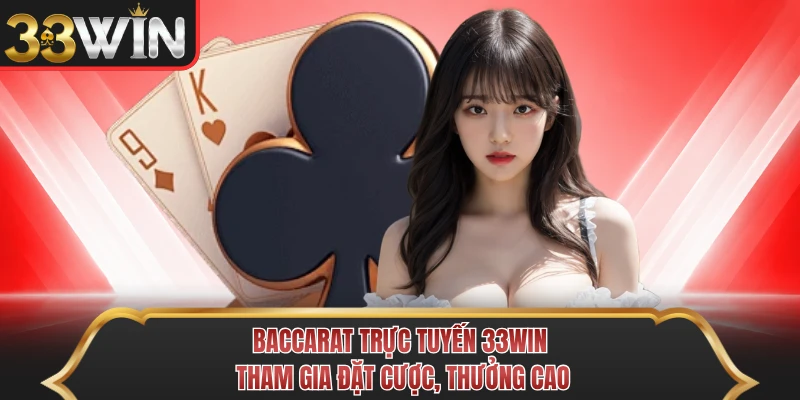 Baccarat Trực Tuyến 33WIN - Tham Gia Đặt Cược, Thưởng Cao