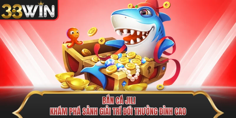 Bắn Cá Jili - Khám Phá Sảnh Giải Trí Đổi Thưởng Đỉnh Cao