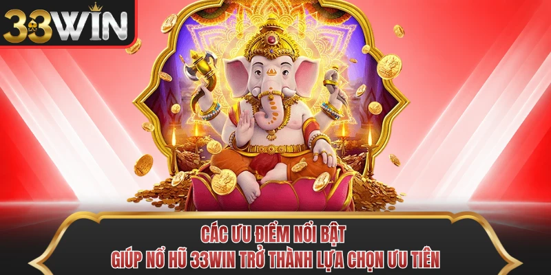 Các ưu điểm nổi bật giúp nổ hũ 33Win trở thành lựa chọn ưu tiên