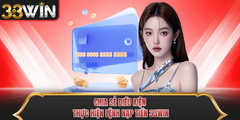 Chia sẻ điều kiện thực hiện lệnh nạp tiền 33WIN