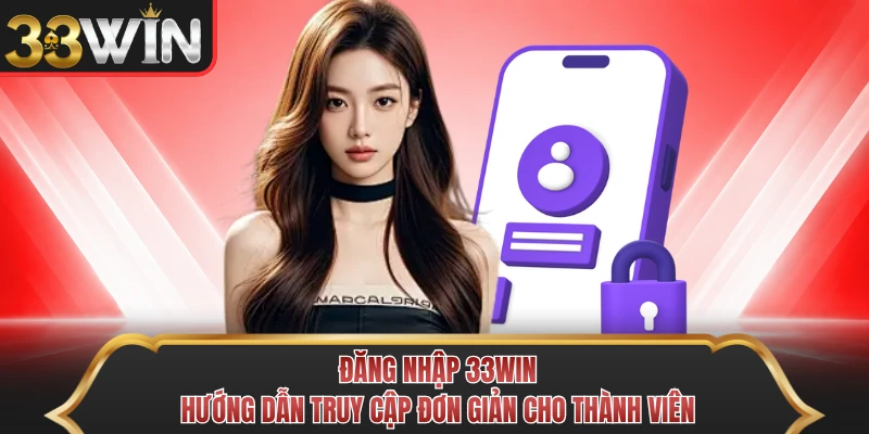 Đăng Nhập 33WIN - Hướng Dẫn Truy Cập Đơn Giản Cho Thành Viên