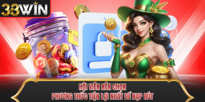 Hội viên nên chọn phương thức tiện lợi nhất để nạp rút