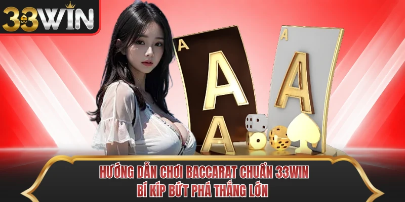Hướng Dẫn Chơi Baccarat Chuẩn 33WIN - Bí Kíp Bứt Phá Thắng Lớn