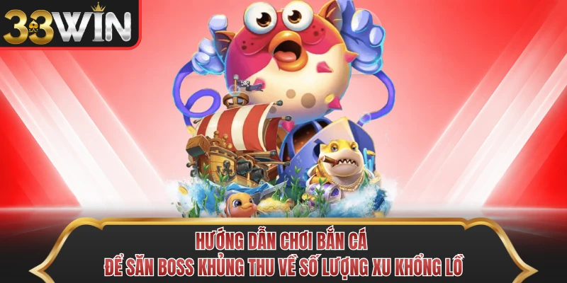 Hướng dẫn chơi bắn cá để săn Boss khủng thu về số lượng xu khổng lồ