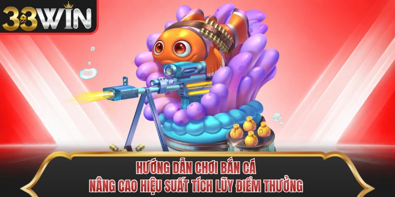 Hướng dẫn chơi bắn cá nâng cao hiệu suất tích lũy điểm thưởng
