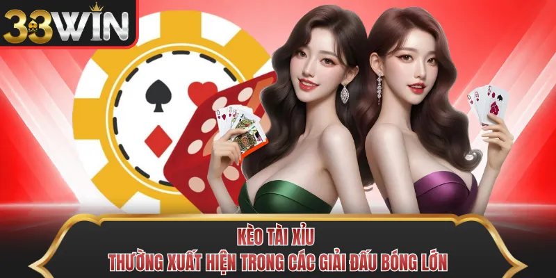 Kèo tài xỉu thường xuất hiện trong các giải đấu bóng lớn