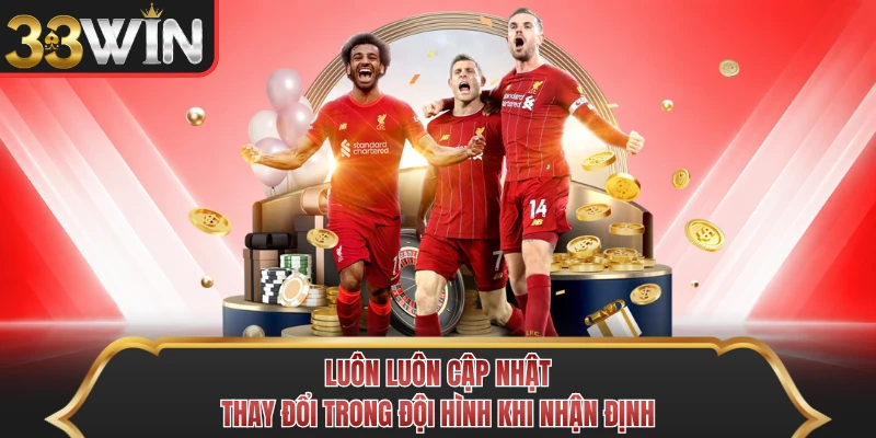 Luôn luôn cập nhật thay đổi trong đội hình khi nhận định