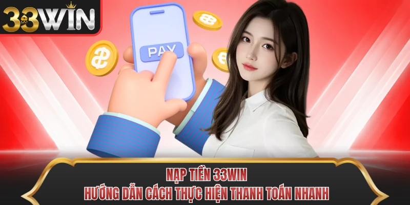 Nạp Tiền 33WIN - Hướng Dẫn Cách Thực Hiện Thanh Toán Nhanh