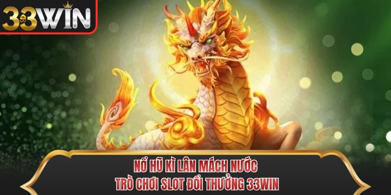 Nổ Hũ Kì Lân Mách Nước - Trò Chơi Slot Đổi Thưởng 33WIN