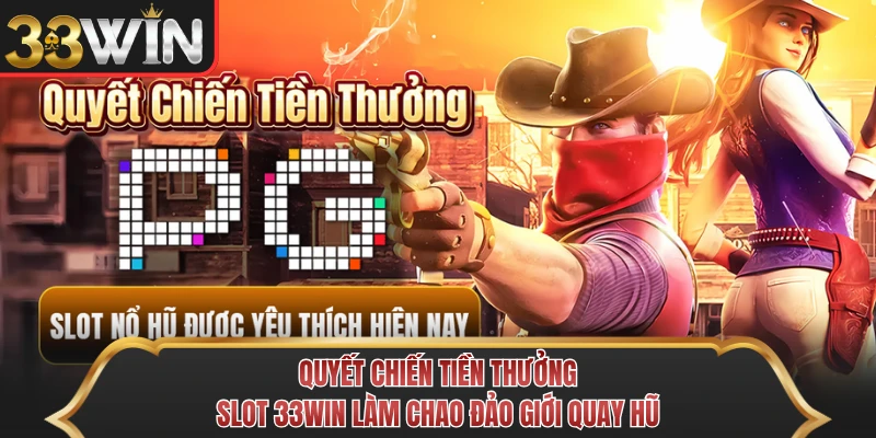 Quyết Chiến Tiền Thưởng - Slot 33WIN Làm Chao Đảo Giới Quay Hũ